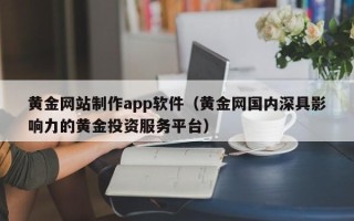 安庆黄金网站制作app软件（黄金网国内深具影响力的黄金投资服务平台）