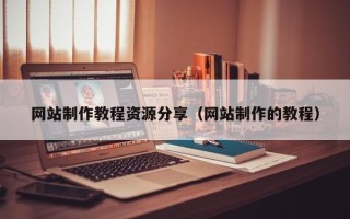 安庆网站制作教程资源分享（网站制作的教程）