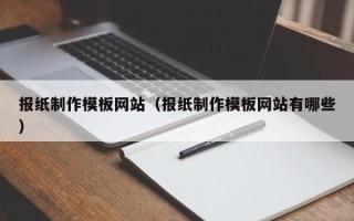 安庆报纸制作模板网站（报纸制作模板网站有哪些）