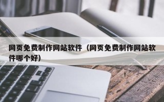 安庆网页免费制作网站软件（网页免费制作网站软件哪个好）