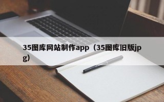 安庆35图库网站制作app（35图库旧版jpg）