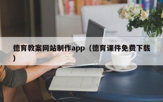 安庆德育教案网站制作app（德育课件免费下载）