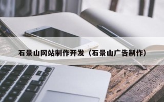 安庆石景山网站制作开发（石景山广告制作）