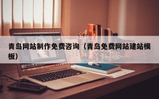安庆青岛网站制作免费咨询（青岛免费网站建站模板）