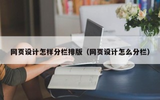 安庆网页设计怎样分栏排版（网页设计怎么分栏）
