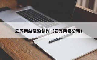 安庆云浮网站建设制作（云浮网络公司）