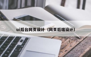 安庆ui后台网页设计（网页后端设计）