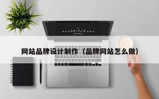 安庆网站品牌设计制作（品牌网站怎么做）