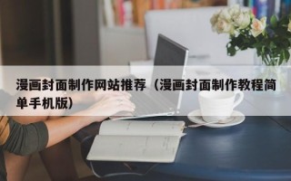 安庆漫画封面制作网站推荐（漫画封面制作教程简单手机版）